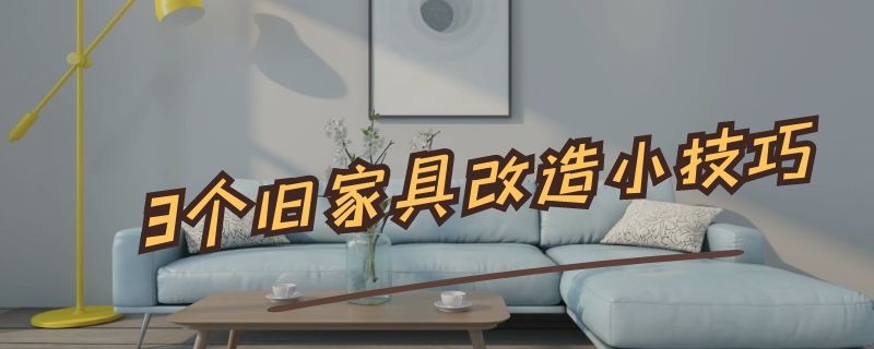 3个旧家具改造小技巧